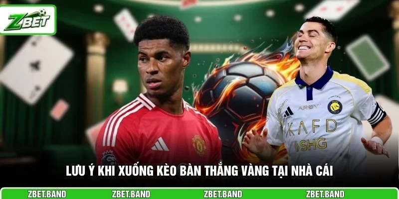 Lưu ý khi xuống kèo bàn thắng vàng tại nhà cái