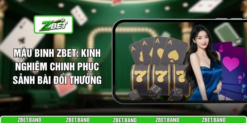 Mậu Binh ZBET: Kinh Nghiệm Chinh Phục Sảnh Bài Đổi Thưởng