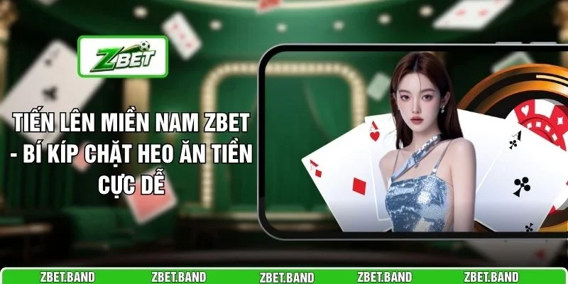 Tiến Lên Miền Nam ZBET - Bí Kíp Chặt Heo Ăn Tiền Cực Dễ