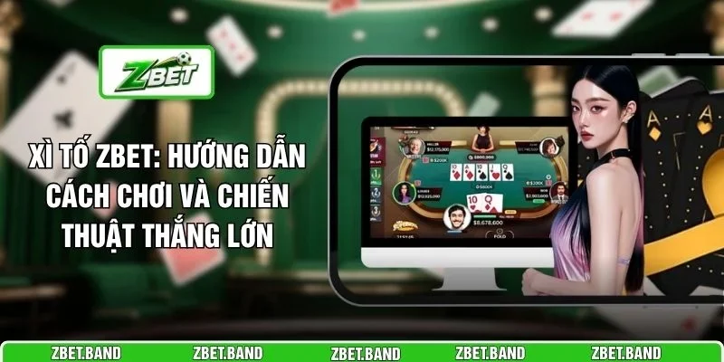 Xì Tố ZBET: Hướng Dẫn Cách Chơi Và Chiến Thuật Thắng Lớn